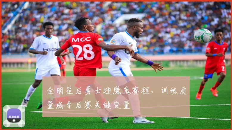 全明星后勇士迎魔鬼赛程,训练质量成季后赛关键变量
