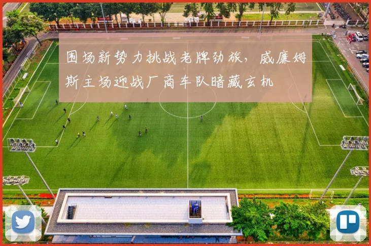 围场新势力挑战老牌劲旅，威廉姆斯主场迎战厂商车队暗藏玄机 - 搜狐体育