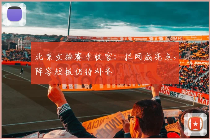 北京女排赛季收官：拦网成亮点，阵容短板仍待补齐 - 搜狐体育