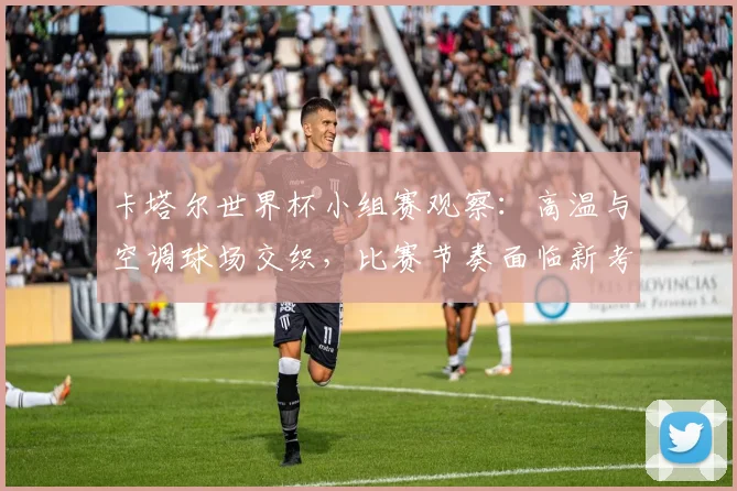 卡塔尔世界杯小组赛观察：高温与空调球场交织，比赛节奏面临新考验