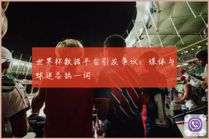 世界杯数据平台引发争议,媒体与球迷各执一词