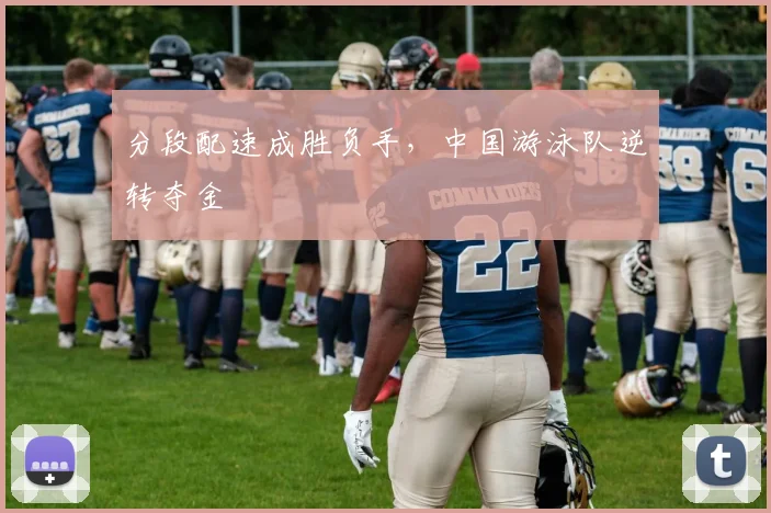 分段配速成胜负手,中国游泳队逆转夺金