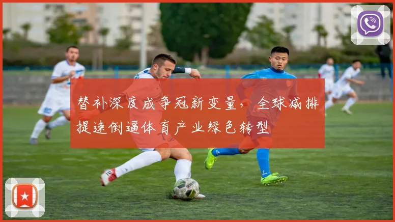 替补深度成争冠新变量,全球减排提速倒逼体育产业绿色转型