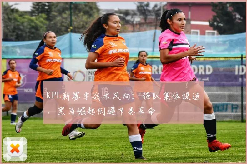 KPL新赛季战术风向：强队集体提速，黑马崛起倒逼节奏革命