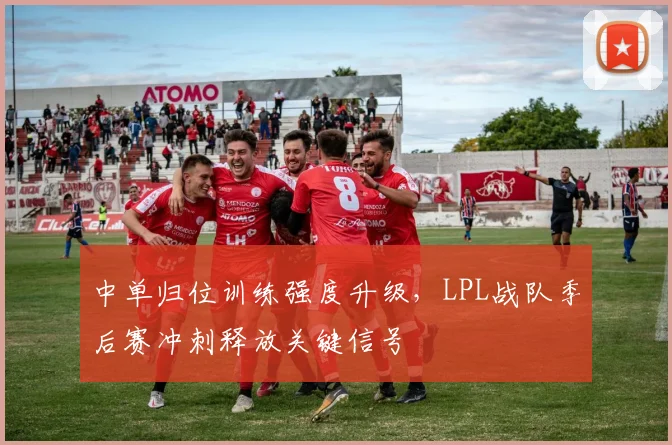 中单归位训练强度升级，LPL战队季后赛冲刺释放关键信号