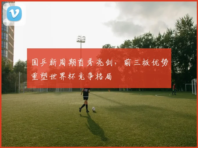 国乒新周期首秀亮剑，前三板优势重塑世界杯竞争格局 - 搜狐体育