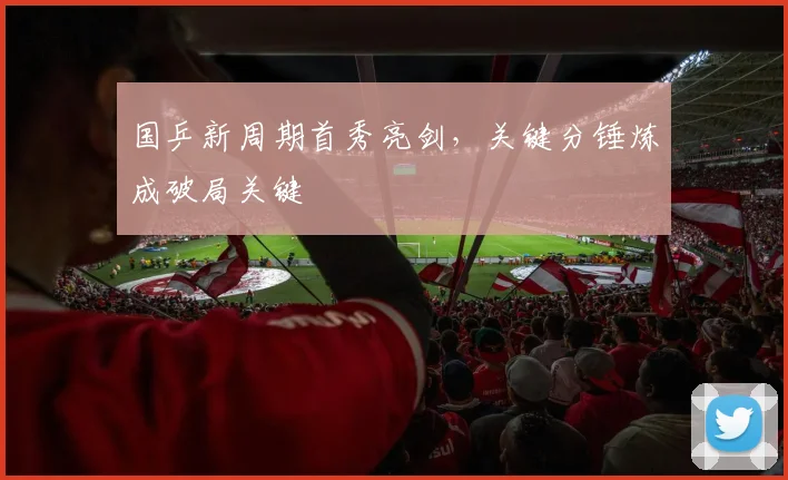 国乒新周期首秀亮剑，关键分锤炼成破局关键 - 搜狐体育